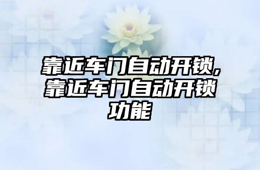 靠近車門自動開鎖,靠近車門自動開鎖功能