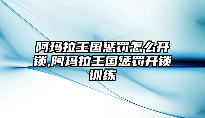 阿瑪拉王國懲罰怎么開鎖,阿瑪拉王國懲罰開鎖訓練