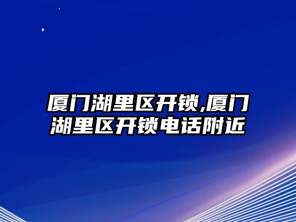 廈門湖里區(qū)開鎖,廈門湖里區(qū)開鎖電話附近