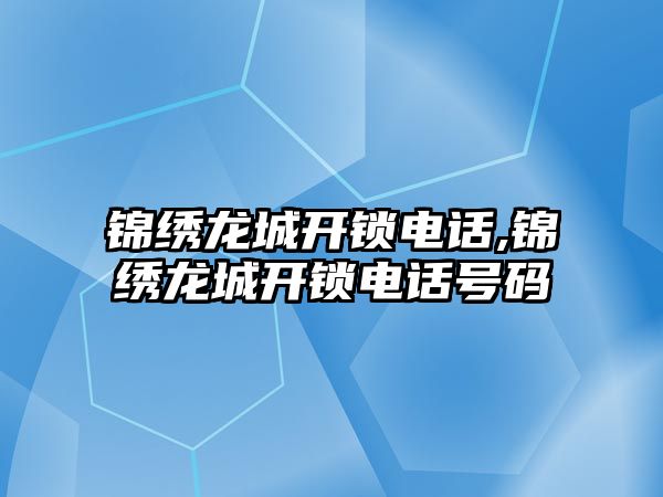 錦繡龍城開鎖電話,錦繡龍城開鎖電話號碼