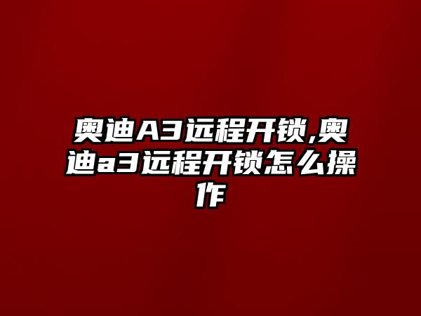 奧迪A3遠程開鎖,奧迪a3遠程開鎖怎么操作