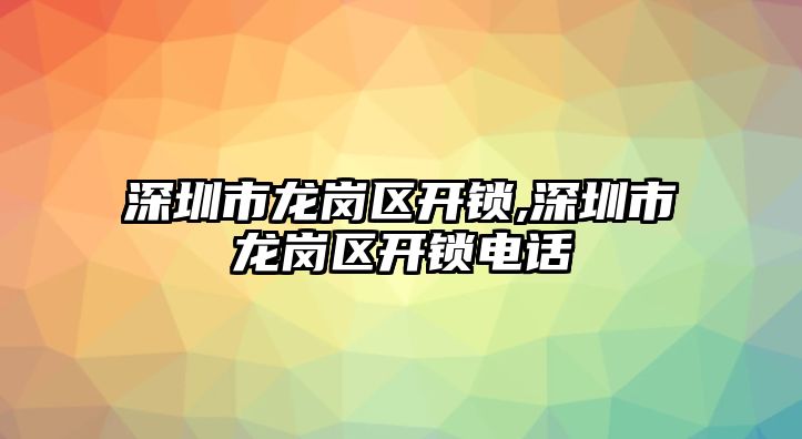 深圳市龍崗區開鎖,深圳市龍崗區開鎖電話