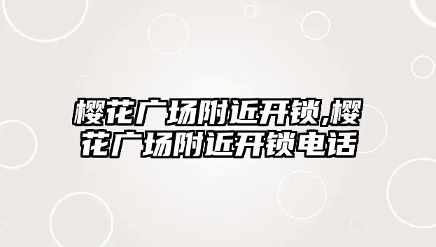 櫻花廣場附近開鎖,櫻花廣場附近開鎖電話