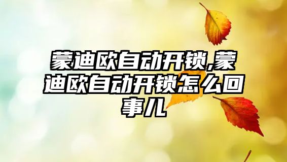 蒙迪歐自動開鎖,蒙迪歐自動開鎖怎么回事兒