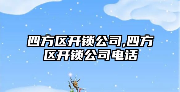 四方區開鎖公司,四方區開鎖公司電話