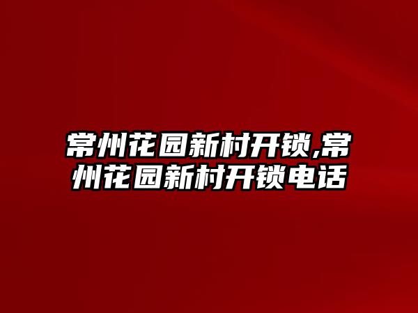 常州花園新村開鎖,常州花園新村開鎖電話