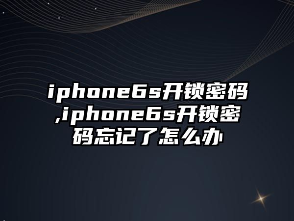 iphone6s開鎖密碼,iphone6s開鎖密碼忘記了怎么辦