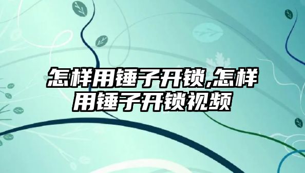 怎樣用錘子開鎖,怎樣用錘子開鎖視頻