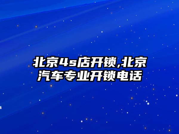 北京4s店開鎖,北京汽車專業開鎖電話