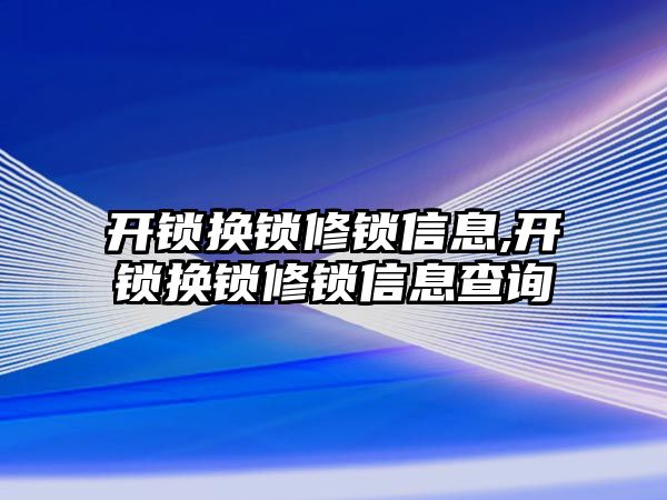 開鎖換鎖修鎖信息,開鎖換鎖修鎖信息查詢