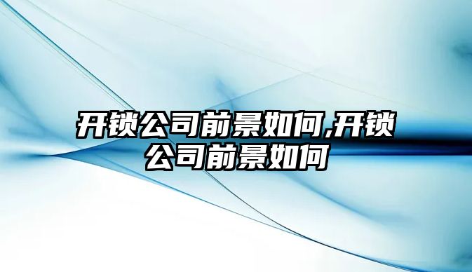 開鎖公司前景如何,開鎖公司前景如何