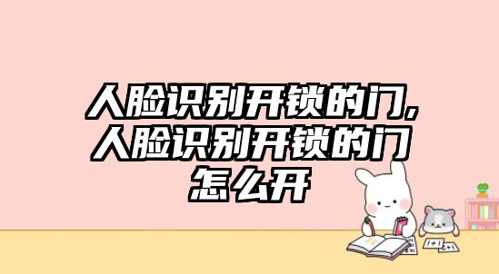 人臉識別開鎖的門,人臉識別開鎖的門怎么開