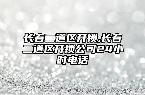 長春二道區開鎖,長春二道區開鎖公司24小時電話