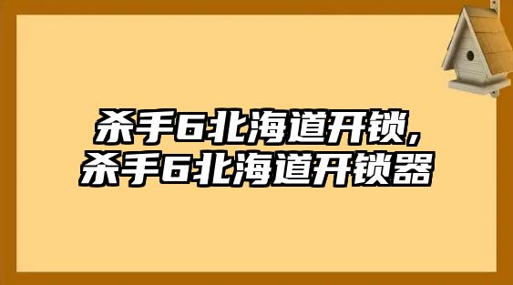 殺手6北海道開鎖,殺手6北海道開鎖器