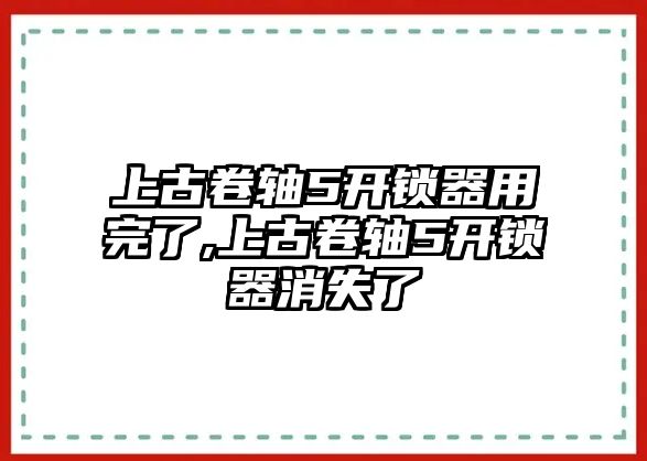 上古卷軸5開鎖器用完了,上古卷軸5開鎖器消失了