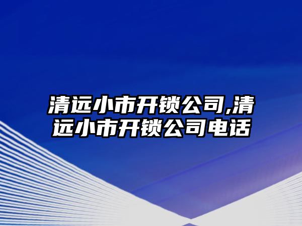 清遠小市開鎖公司,清遠小市開鎖公司電話