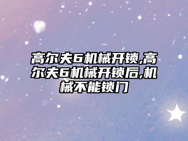 高爾夫6機械開鎖,高爾夫6機械開鎖后,機械不能鎖門