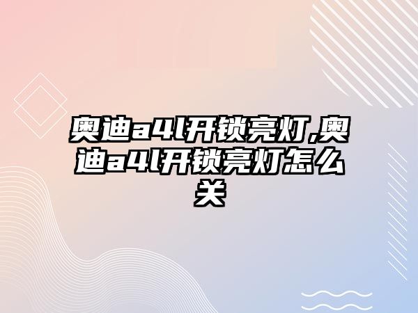 奧迪a4l開鎖亮燈,奧迪a4l開鎖亮燈怎么關(guān)