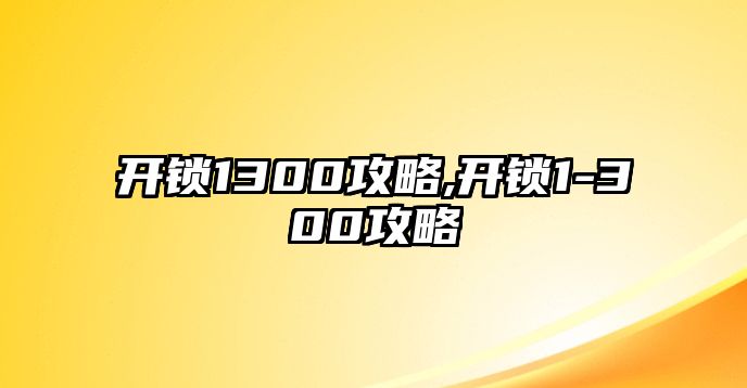 開鎖1300攻略,開鎖1-300攻略