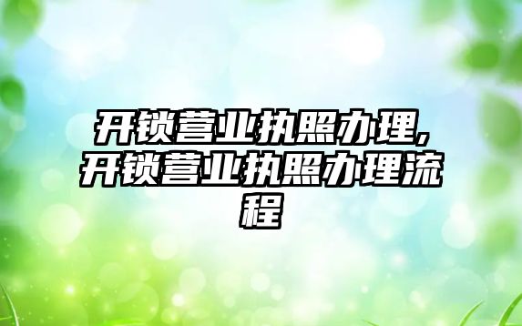 開鎖營業執照辦理,開鎖營業執照辦理流程