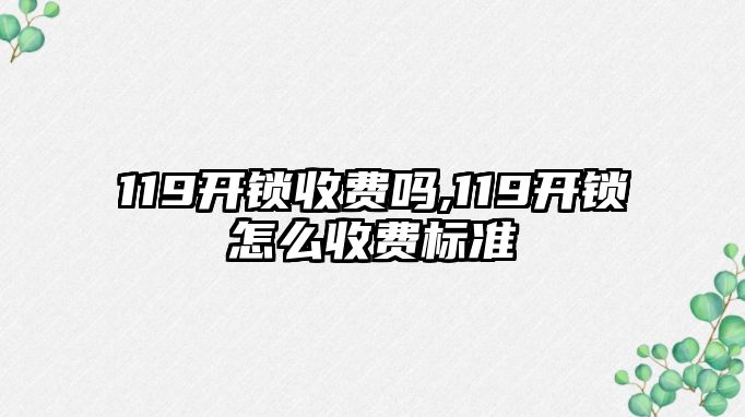 119開鎖收費嗎,119開鎖怎么收費標準