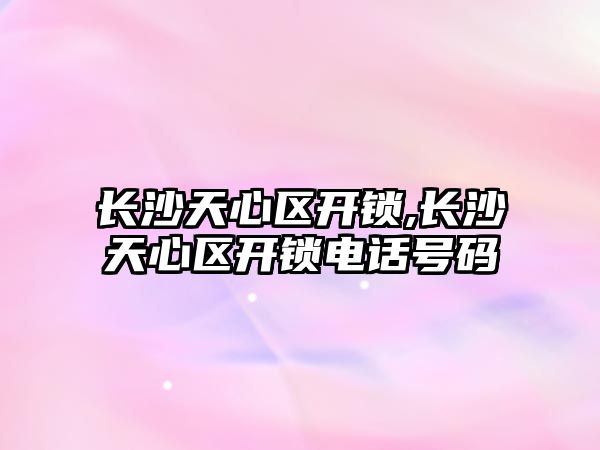 長沙天心區開鎖,長沙天心區開鎖電話號碼