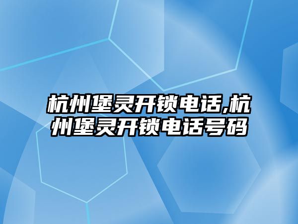 杭州堡靈開鎖電話,杭州堡靈開鎖電話號(hào)碼