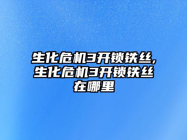 生化危機3開鎖鐵絲,生化危機3開鎖鐵絲在哪里