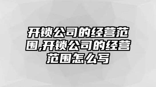 開鎖公司的經營范圍,開鎖公司的經營范圍怎么寫