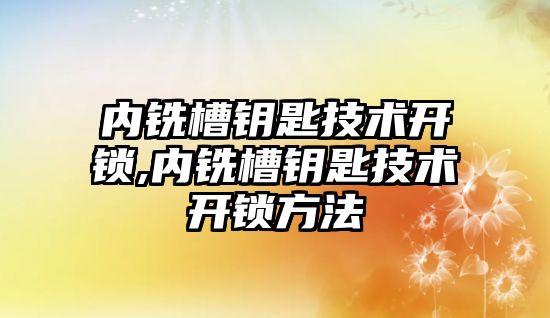 內銑槽鑰匙技術開鎖,內銑槽鑰匙技術開鎖方法