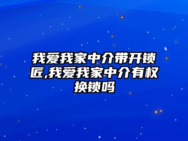 我愛我家中介帶開鎖匠,我愛我家中介有權(quán)換鎖嗎