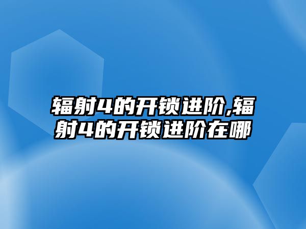 輻射4的開鎖進階,輻射4的開鎖進階在哪