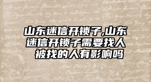 山東迷信開(kāi)鎖子,山東迷信開(kāi)鎖子需要找人 被找的人有影響嗎