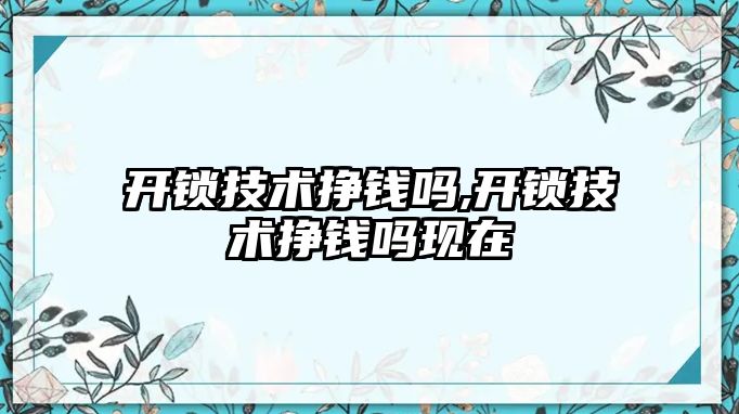 開鎖技術掙錢嗎,開鎖技術掙錢嗎現在