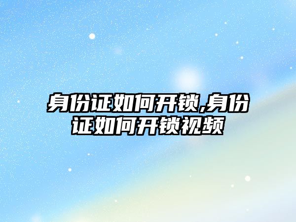 身份證如何開鎖,身份證如何開鎖視頻