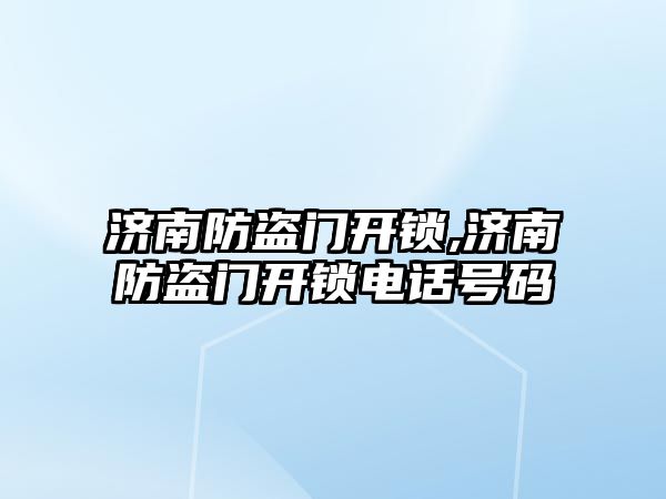 濟南防盜門開鎖,濟南防盜門開鎖電話號碼