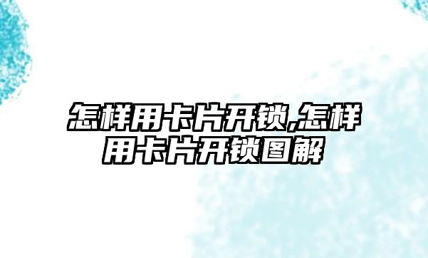 怎樣用卡片開鎖,怎樣用卡片開鎖圖解