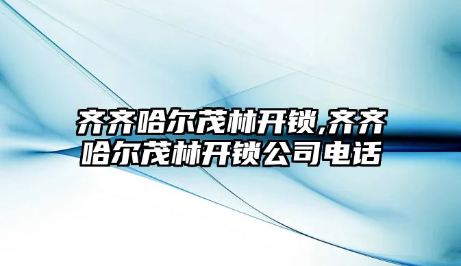 齊齊哈爾茂林開鎖,齊齊哈爾茂林開鎖公司電話