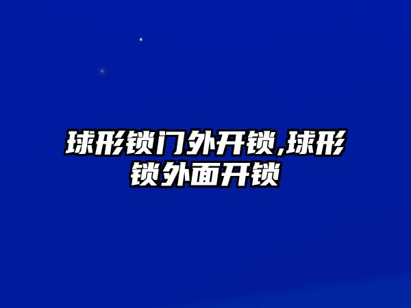 球形鎖門外開鎖,球形鎖外面開鎖