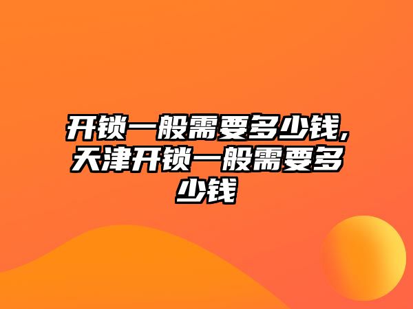 開鎖一般需要多少錢,天津開鎖一般需要多少錢