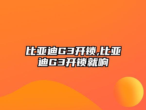 比亞迪G3開鎖,比亞迪G3開鎖就響