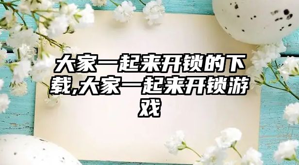 大家一起來開鎖的下載,大家一起來開鎖游戲