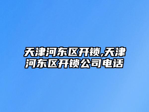 天津河東區(qū)開鎖,天津河東區(qū)開鎖公司電話