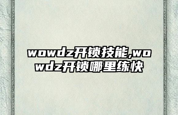 wowdz開鎖技能,wowdz開鎖哪里練快