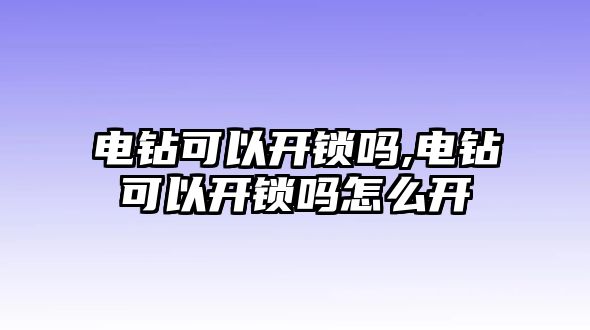 電鉆可以開鎖嗎,電鉆可以開鎖嗎怎么開