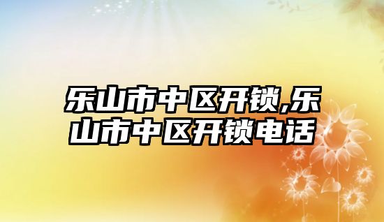 樂山市中區(qū)開鎖,樂山市中區(qū)開鎖電話