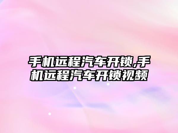 手機遠程汽車開鎖,手機遠程汽車開鎖視頻