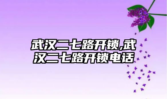 武漢二七路開鎖,武漢二七路開鎖電話