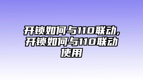 開鎖如何與110聯(lián)動,開鎖如何與110聯(lián)動使用