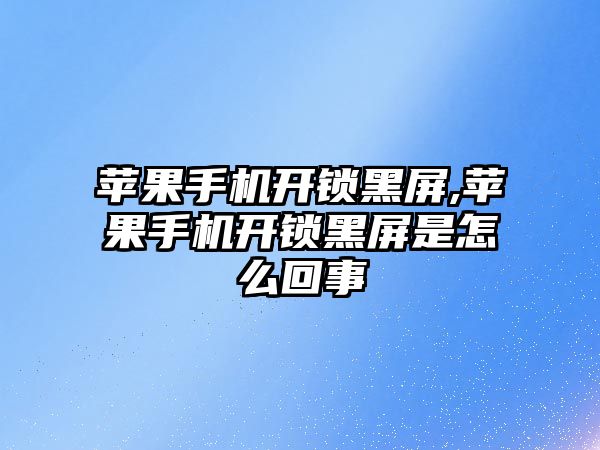 蘋果手機開鎖黑屏,蘋果手機開鎖黑屏是怎么回事